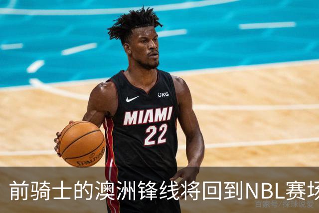 前骑士的澳洲锋线将回到NBL赛场，他在今后还能重返NBA赛场吗？