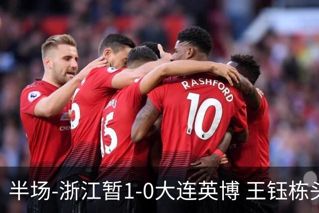 半场-浙江暂1-0大连英博 王钰栋头槌攻入赛季第8球+一球越位被吹