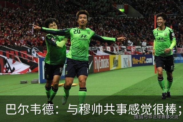 巴尔韦德：与穆帅共事感觉很棒；佩戴皇马队长袖标是梦想成真
