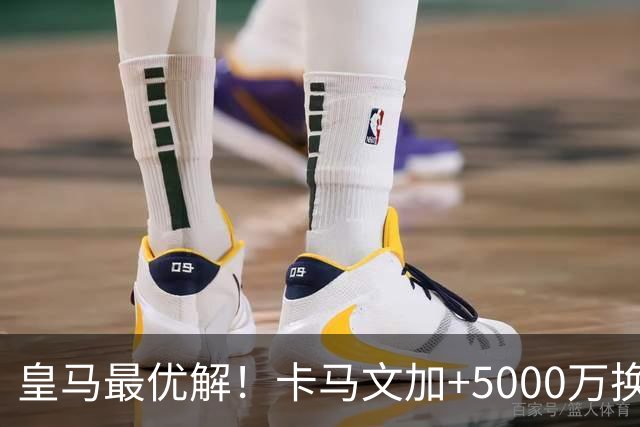 皇马最优解！卡马文加+5000万换购苏维门迪！补齐阵容最后短板！