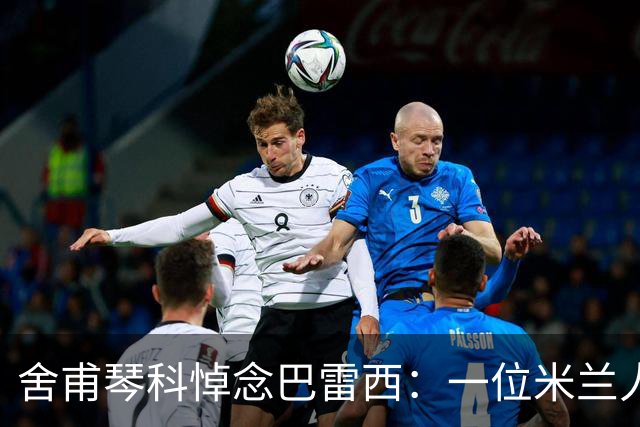舍甫琴科悼念巴雷西：一位米兰人，一位传奇