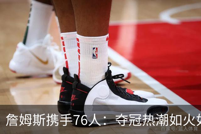詹姆斯携手76人：夺冠热潮如火如荼，投资者争相下注