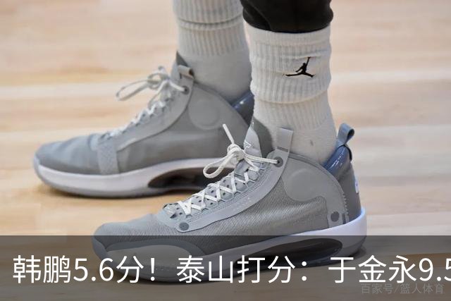 韩鹏5.6分！泰山打分：于金永9.5分，刘洋是天使+魔鬼复合体！7将不及格
